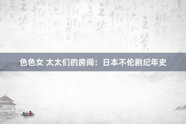 色色女 太太们的房间：日本不伦剧纪年史