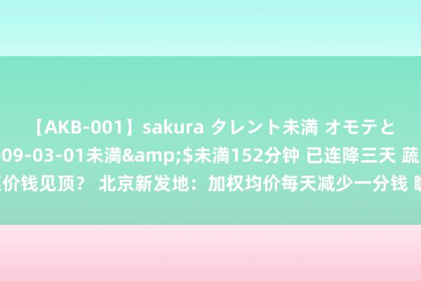 【AKB-001】sakura タレント未満 オモテとウラ</a>2009-03-01未満&$未満152分钟 已连降三天 蔬菜价钱见顶？ 北京新发地：加权均价每天减少一分钱 瞻望9月中上旬菜价慢慢回落 | 一探