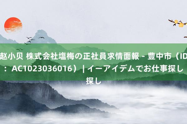赵小贝 株式会社塩梅の正社員求情面報 - 豊中市（ID：AC1023036016） | イーアイデムでお仕事探し