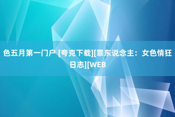 色五月第一门户 [夸克下载][罪东说念主：女色情狂日志][WEB