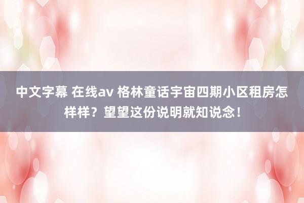 中文字幕 在线av 格林童话宇宙四期小区租房怎样样？望望这份说明就知说念！
