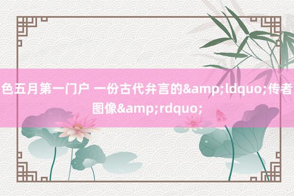 色五月第一门户 一份古代弁言的&ldquo;传者图像&rdquo;