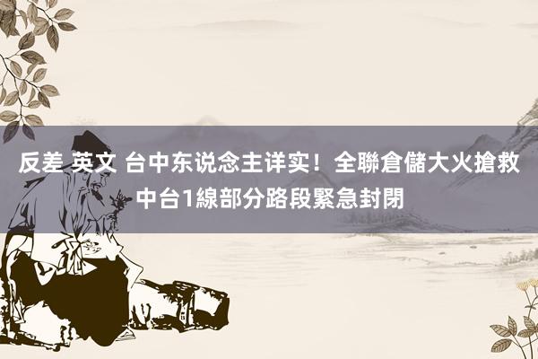 反差 英文 台中东说念主详实！全聯倉儲大火搶救中　台1線部分路段緊急封閉