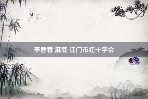 李蓉蓉 麻豆 江门市红十字会