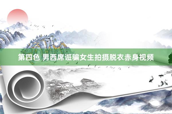 第四色 男西席诳骗女生拍摄脱衣赤身视频
