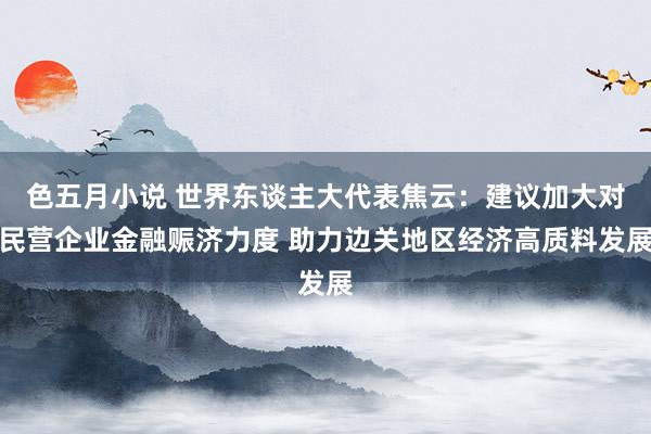 色五月小说 世界东谈主大代表焦云：建议加大对民营企业金融赈济