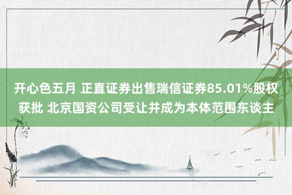 开心色五月 正直证券出售瑞信证券85.01%股权获批 北京国